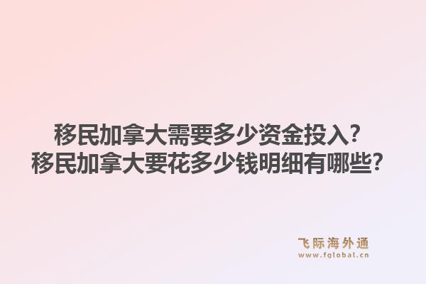 移民加拿大需要多少資金投入？移民加拿大要花多少錢明細(xì)有哪些？1.jpg