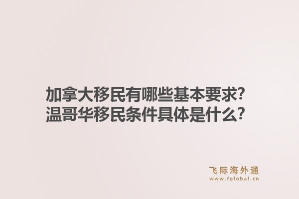 加拿大移民有哪些基本要求？溫哥華移民條件具體是什么？1.jpg