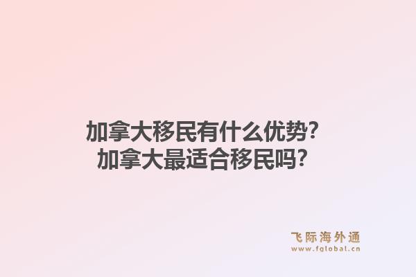 加拿大移民有什么優(yōu)勢？加拿大最適合移民嗎？1.jpg