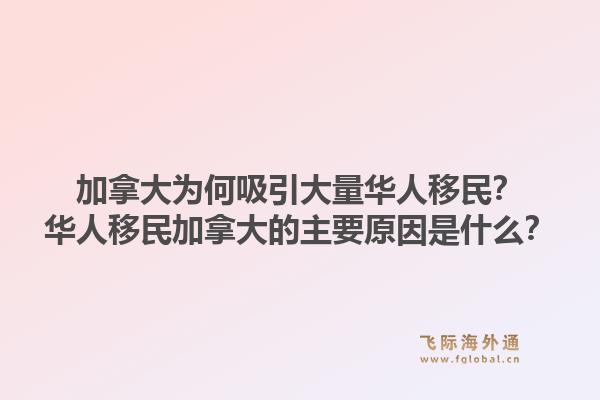 加拿大為何吸引大量華人移民？華人移民加拿大的主要原因是什么？1.jpg