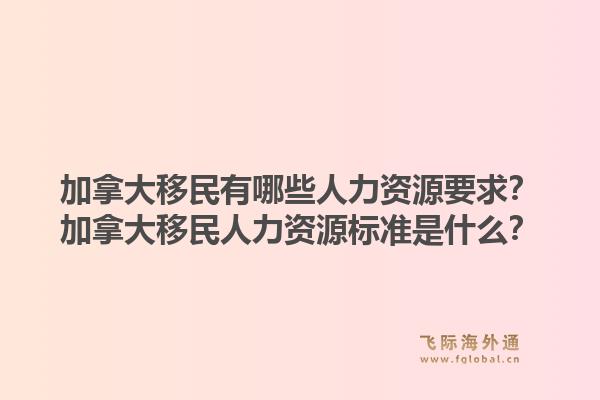 加拿大移民有哪些人力資源要求？加拿大移民人力資源標(biāo)準(zhǔn)是什么？1.jpg