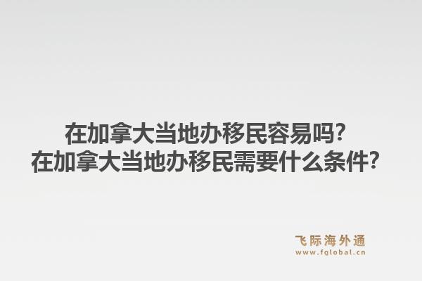 在加拿大當(dāng)?shù)剞k移民容易嗎？在加拿大當(dāng)?shù)剞k移民需要什么條件？1.jpg