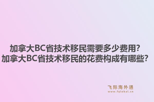 加拿大BC省技術(shù)移民需要多少費用？加拿大BC省技術(shù)移民的花費構(gòu)成有哪些？1.jpg