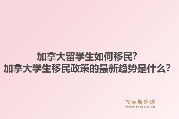 加拿大留學(xué)生如何移民？加拿大學(xué)生移民政策的最新趨勢是什么？1.jpg