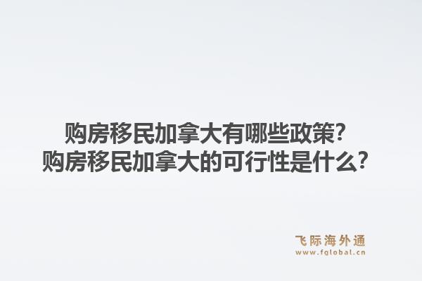 購房移民加拿大有哪些政策？購房移民加拿大的可行性是什么？1.jpg