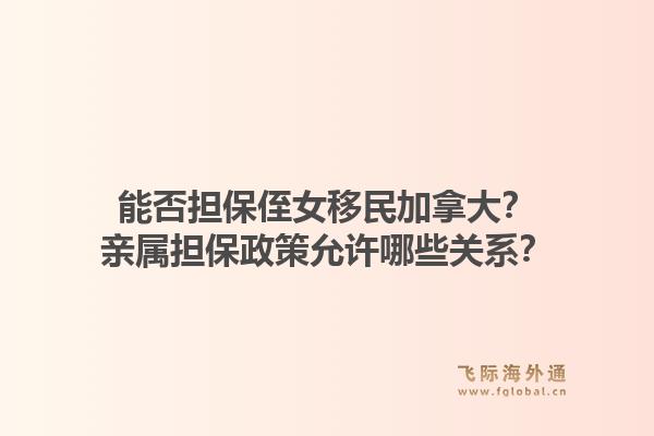 能否擔保侄女移民加拿大？親屬擔保政策允許哪些關(guān)系？1.jpg