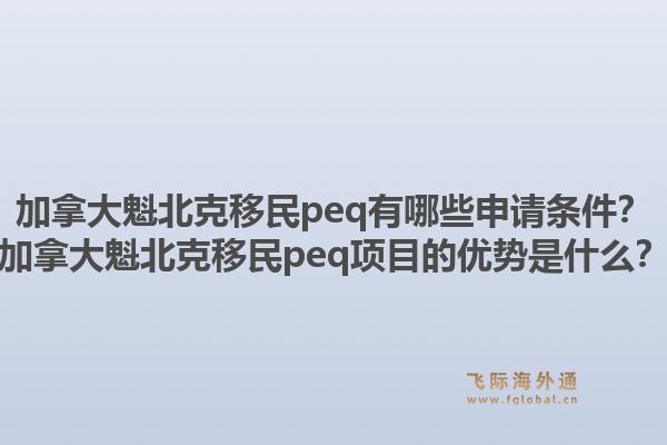 加拿大魁北克移民peq有哪些申請(qǐng)條件？加拿大魁北克移民peq項(xiàng)目的優(yōu)勢(shì)是什么？1.jpg
