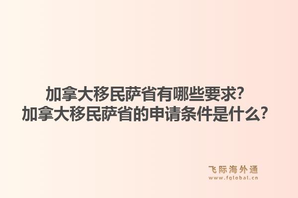 加拿大移民薩省有哪些要求？加拿大移民薩省的申請條件是什么？1.jpg