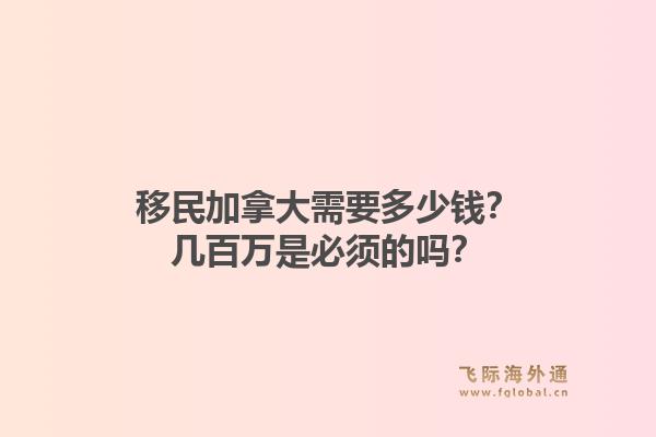 移民加拿大需要多少錢？幾百萬(wàn)是必須的嗎？1.jpg