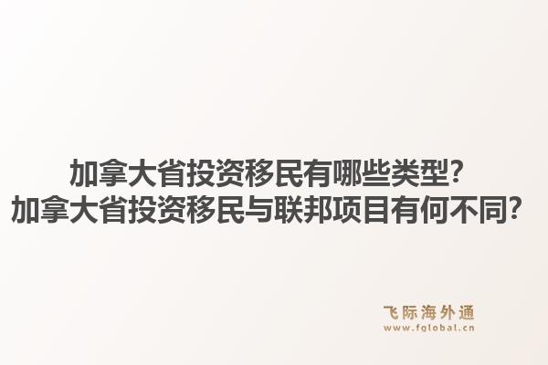 加拿大省投資移民有哪些類型？加拿大省投資移民與聯(lián)邦項(xiàng)目有何不同？1.jpg