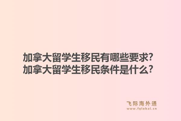 加拿大留學(xué)生移民有哪些要求？加拿大留學(xué)生移民條件是什么？1.jpg