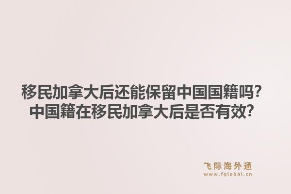 移民加拿大后還能保留中國國籍嗎？中國籍在移民加拿大后是否有效？1.jpg