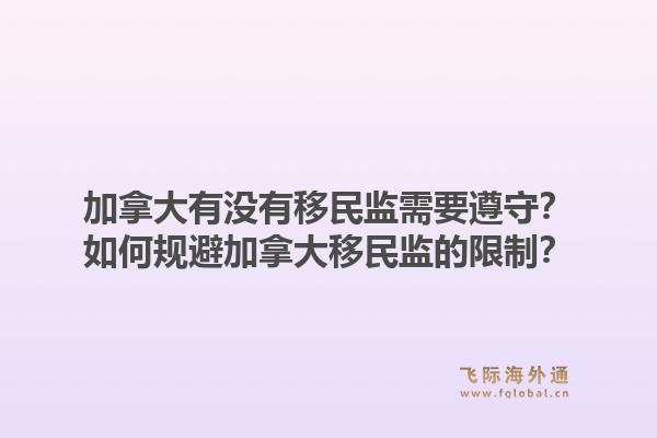 加拿大有沒有移民監(jiān)需要遵守？如何規(guī)避加拿大移民監(jiān)的限制？1.jpg