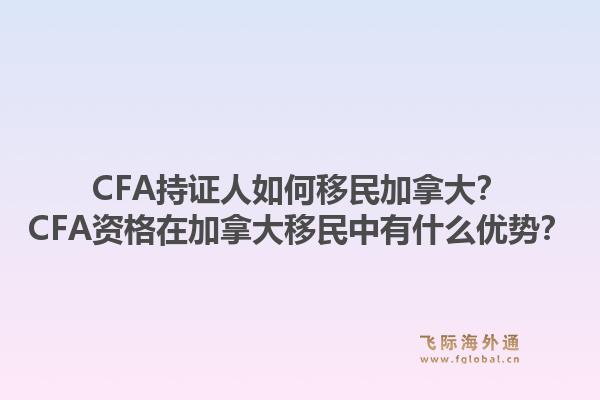 CFA持證人如何移民加拿大？CFA資格在加拿大移民中有什么優(yōu)勢(shì)？1.jpg