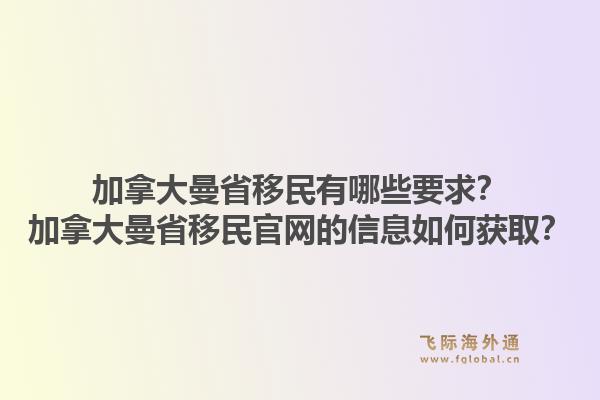 加拿大曼省移民有哪些要求？加拿大曼省移民官網(wǎng)的信息如何獲??？1.jpg