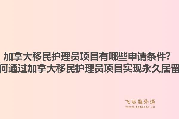 加拿大移民護理員項目有哪些申請條件？如何通過加拿大移民護理員項目實現(xiàn)永久居留？1.jpg