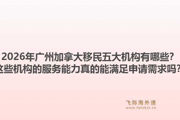 2026年廣州加拿大移民五大機構(gòu)有哪些？這些機構(gòu)的服務能力真的能滿足申請需求嗎？
