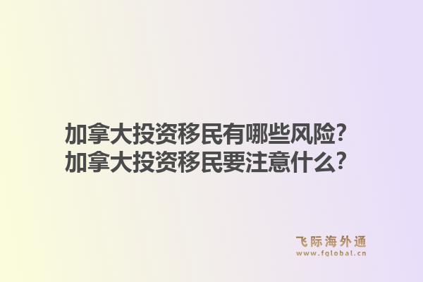 加拿大投資移民有哪些風(fēng)險(xiǎn)？加拿大投資移民要注意什么？1.jpg