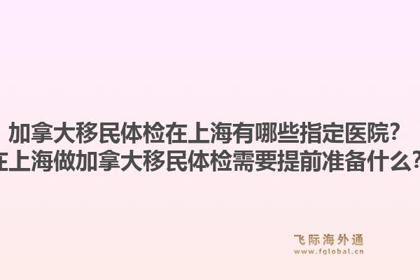 加拿大移民體檢在上海有哪些指定醫(yī)院？在上海做加拿大移民體檢需要提前準(zhǔn)備什么？1.jpg