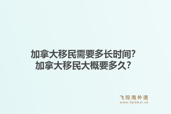 加拿大移民需要多長時間？加拿大移民大概要多久？1.jpg