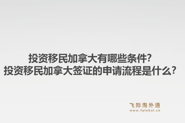投資移民加拿大有哪些條件？投資移民加拿大簽證的申請流程是什么？1.jpg