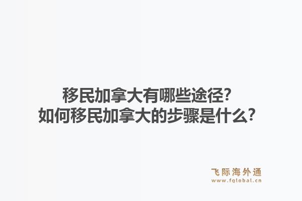 移民加拿大有哪些途徑？如何移民加拿大的步驟是什么？1.jpg