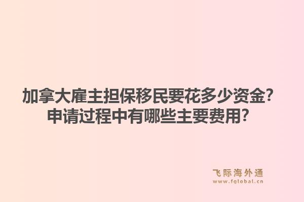 加拿大雇主擔保移民要花多少資金？申請過程中有哪些主要費用？1.jpg