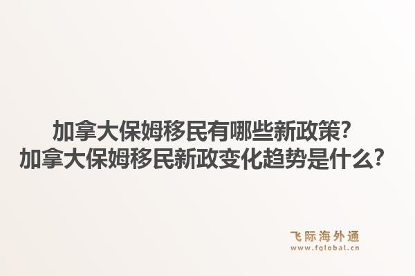 加拿大保姆移民有哪些新政策？加拿大保姆移民新政變化趨勢是什么？1.jpg