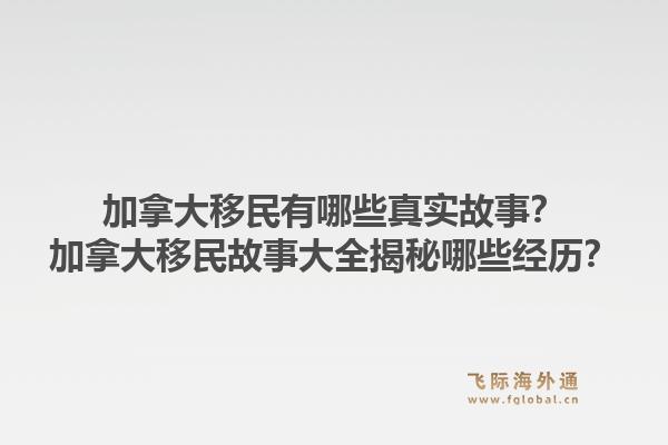 加拿大移民有哪些真實(shí)故事？加拿大移民故事大全揭秘哪些經(jīng)歷？1.jpg