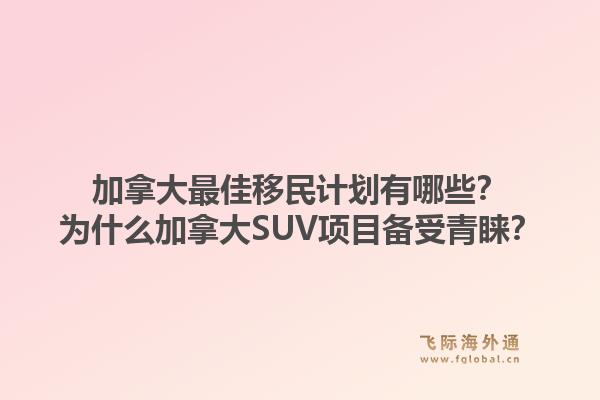 加拿大最佳移民計劃有哪些？為什么加拿大SUV項目備受青睞？1.jpg