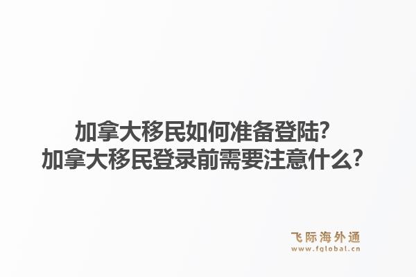 加拿大移民如何準(zhǔn)備登陸？加拿大移民登錄前需要注意什么？1.jpg