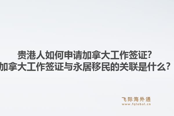 貴港人如何申請(qǐng)加拿大工作簽證？加拿大工作簽證與永居移民的關(guān)聯(lián)是什么？1.jpg