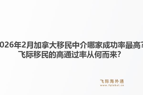 2026年2月加拿大移民中介哪家成功率最高？飛際移民的高通過(guò)率從何而來(lái)？