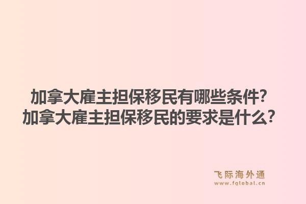 加拿大雇主擔保移民有哪些條件？加拿大雇主擔保移民的要求是什么？1.jpg