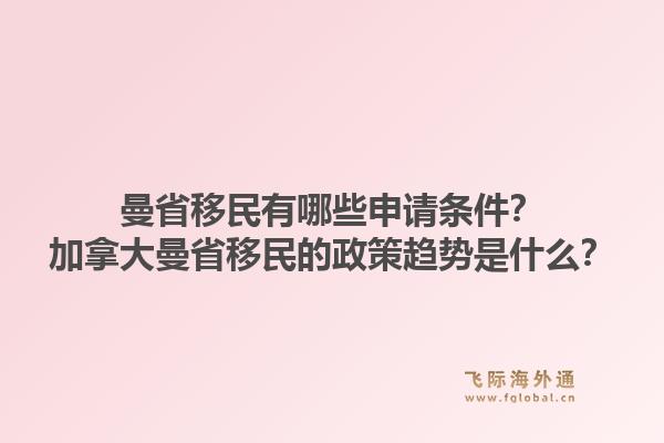 曼省移民有哪些申請(qǐng)條件？加拿大曼省移民的政策趨勢(shì)是什么？1.jpg