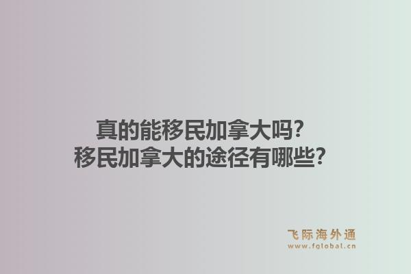 真的能移民加拿大嗎？移民加拿大的途徑有哪些？1.jpg