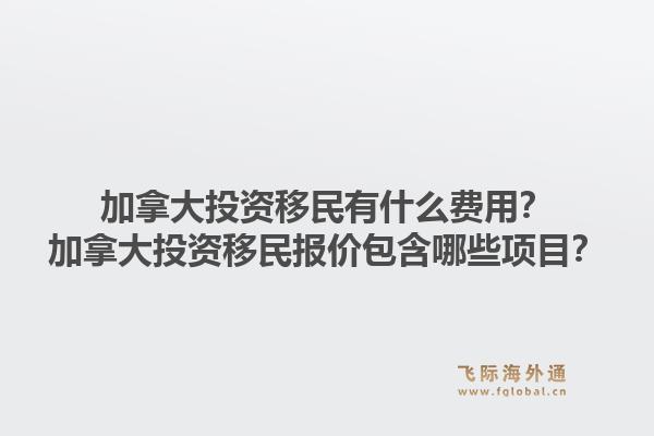加拿大投資移民有什么費用？加拿大投資移民報價包含哪些項目？1.jpg
