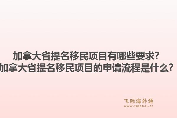 加拿大省提名移民項(xiàng)目有哪些要求？加拿大省提名移民項(xiàng)目的申請(qǐng)流程是什么？1.jpg