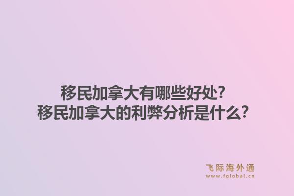 移民加拿大有哪些好處？移民加拿大的利弊分析是什么？1.jpg