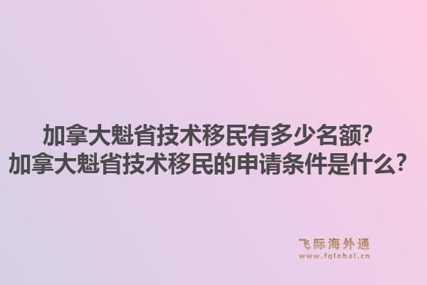加拿大魁省技術(shù)移民有多少名額？加拿大魁省技術(shù)移民的申請(qǐng)條件是什么？1.jpg