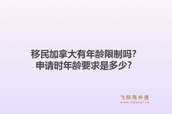 移民加拿大有年齡限制嗎？申請時年齡要求是多少？1.jpg
