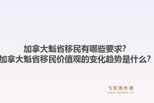 加拿大魁省移民有哪些要求？加拿大魁省移民價值觀的變化趨勢是什么？1.jpg