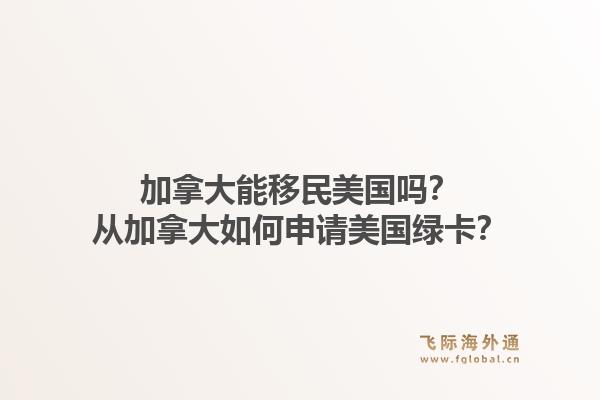 加拿大能移民美國(guó)嗎？從加拿大如何申請(qǐng)美國(guó)綠卡？1.jpg