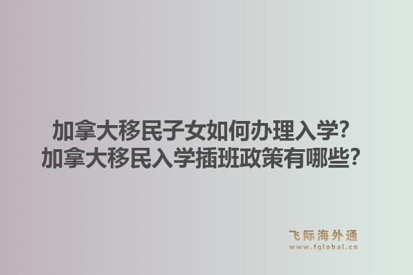 加拿大移民子女如何辦理入學？加拿大移民入學插班政策有哪些？1.jpg