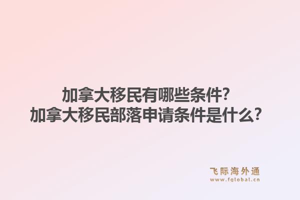 加拿大移民有哪些條件？加拿大移民部落申請(qǐng)條件是什么？1.jpg