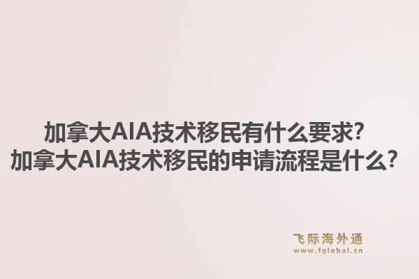 加拿大AIA技術(shù)移民有什么要求？加拿大AIA技術(shù)移民的申請流程是什么？1.jpg