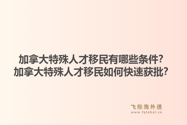 加拿大特殊人才移民有哪些條件？加拿大特殊人才移民如何快速獲批？1.jpg