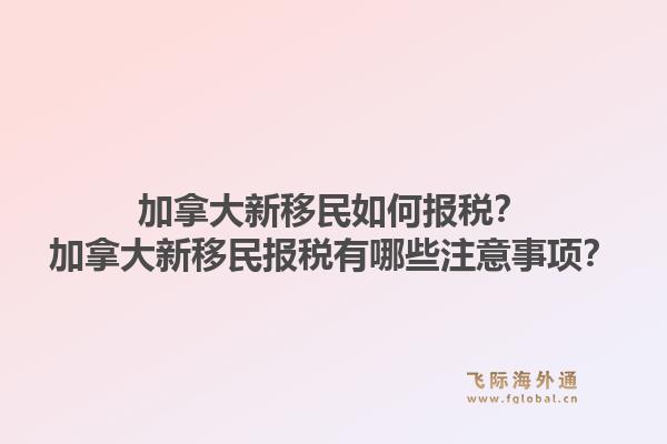 加拿大新移民如何報稅？加拿大新移民報稅有哪些注意事項？1.jpg
