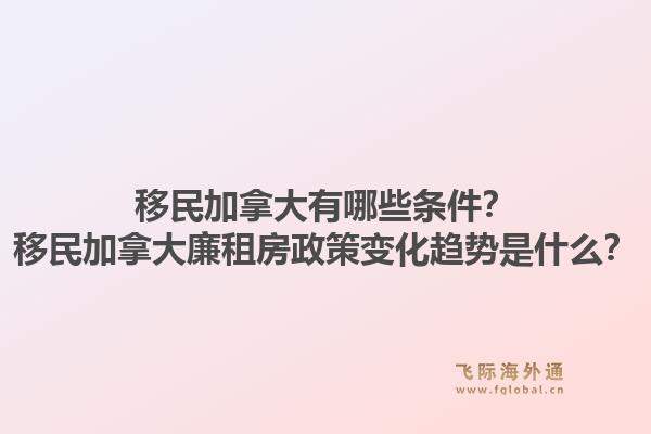 移民加拿大有哪些條件？移民加拿大廉租房政策變化趨勢是什么？1.jpg