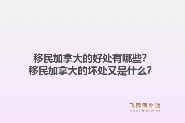 移民加拿大的好處有哪些？移民加拿大的壞處又是什么？1.jpg